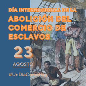 23 de agosto Día Internacional de la Abolición del Comercio de Esclavos